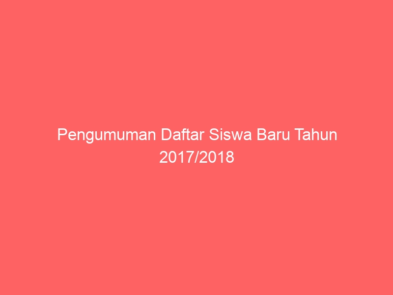 Pengumuman Daftar Siswa Baru Tahun 2017/2018