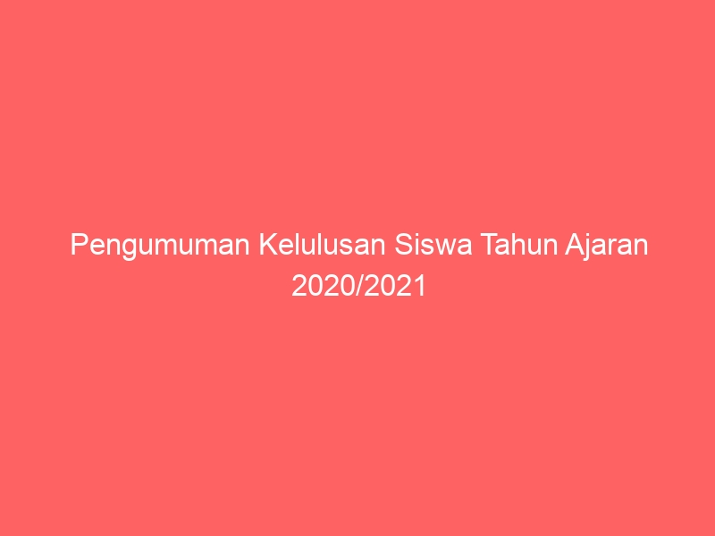 Pengumuman Kelulusan Siswa Tahun Ajaran 2020/2021