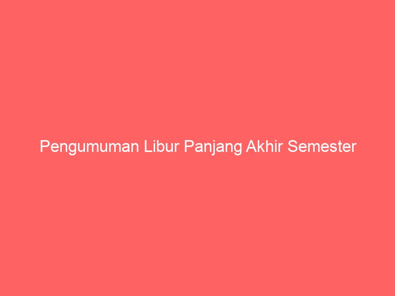 Pengumuman Libur Panjang Akhir Semester